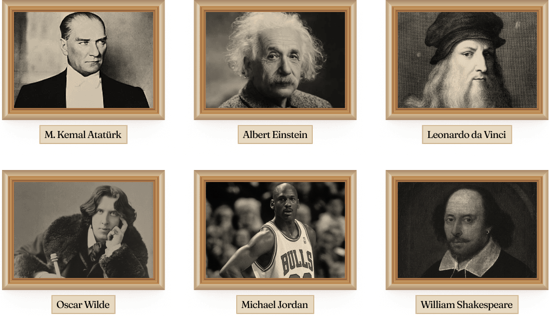 Mustafa Kemal Atatürk, Albert Einstein, Leonardo da Vinci, Oscar Wilde, Michael Jordan, William Shakespeare